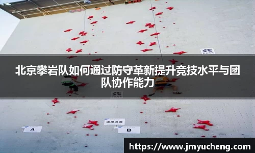 北京攀岩队如何通过防守革新提升竞技水平与团队协作能力