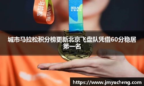 城市马拉松积分榜更新北京飞盘队凭借60分稳居第一名