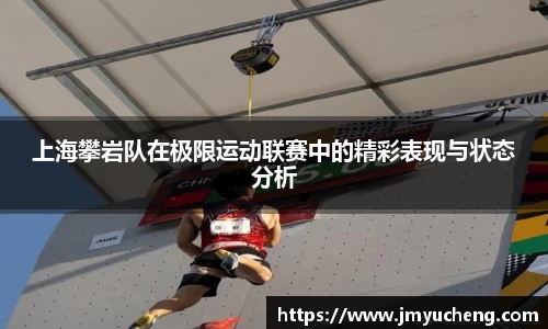 上海攀岩队在极限运动联赛中的精彩表现与状态分析