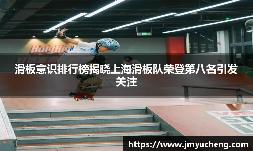 滑板意识排行榜揭晓上海滑板队荣登第八名引发关注
