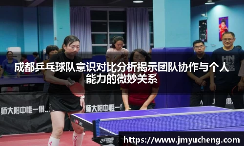 成都乒乓球队意识对比分析揭示团队协作与个人能力的微妙关系