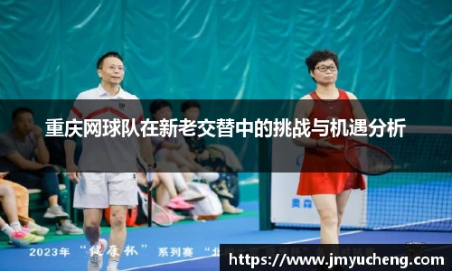 重庆网球队在新老交替中的挑战与机遇分析