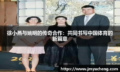 徐小燕与姚明的传奇合作：共同书写中国体育的新篇章