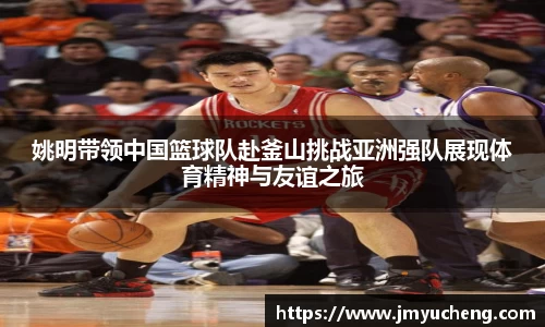 姚明带领中国篮球队赴釜山挑战亚洲强队展现体育精神与友谊之旅