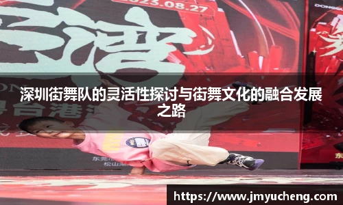 深圳街舞队的灵活性探讨与街舞文化的融合发展之路