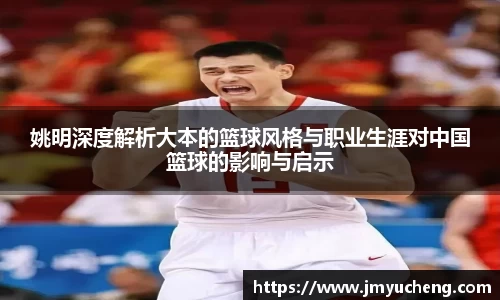 姚明深度解析大本的篮球风格与职业生涯对中国篮球的影响与启示
