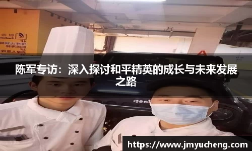 陈军专访：深入探讨和平精英的成长与未来发展之路