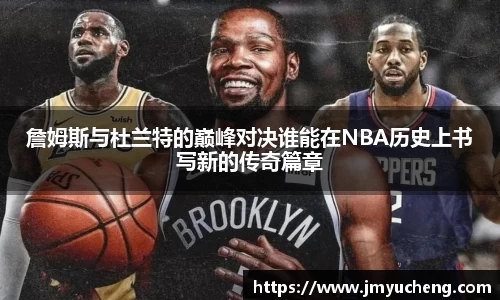 詹姆斯与杜兰特的巅峰对决谁能在NBA历史上书写新的传奇篇章