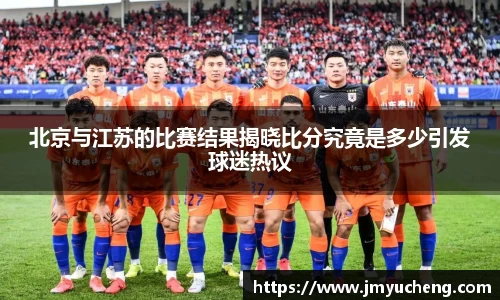 北京与江苏的比赛结果揭晓比分究竟是多少引发球迷热议