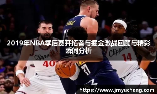 2019年NBA季后赛开拓者与掘金激战回顾与精彩瞬间分析