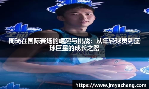 周琦在国际赛场的崛起与挑战：从年轻球员到篮球巨星的成长之路